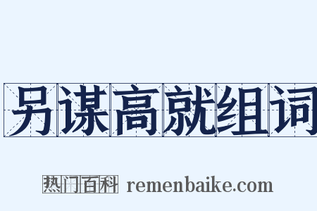 另谋高就组词是什么意思的图片